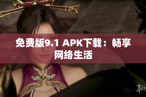 免费版9.1 APK下载：畅享网络生活