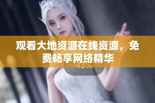 观看大地资源在线资源，免费畅享网络精华