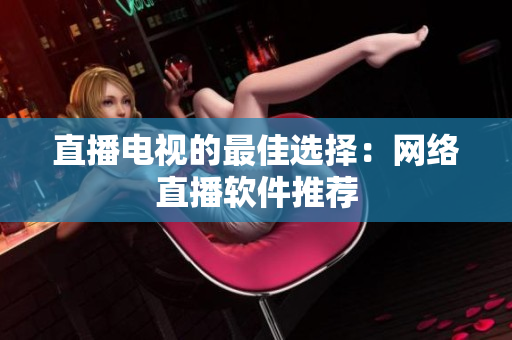 直播电视的最佳选择：网络直播软件推荐