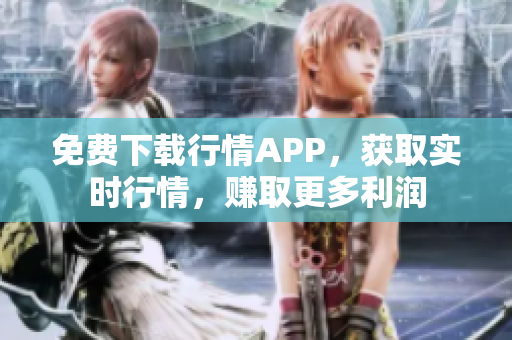 免费下载行情APP，获取实时行情，赚取更多利润