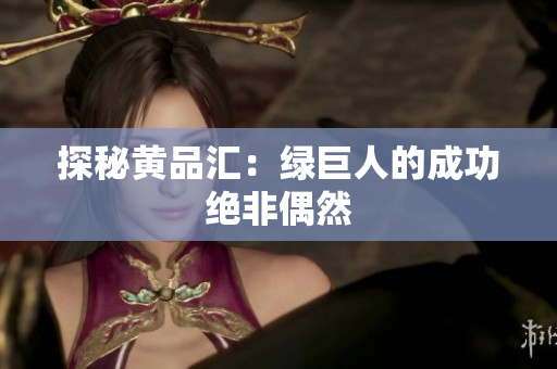 探秘黄品汇：绿巨人的成功绝非偶然