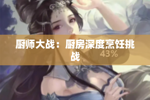 厨师大战：厨房深度烹饪挑战