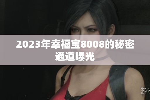 2023年幸福宝8008的秘密通道曝光