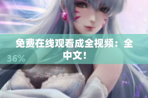 免费在线观看成全视频：全中文！