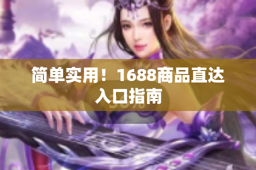 简单实用！1688商品直达入口指南