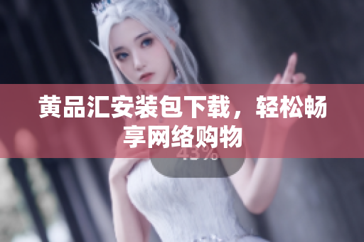 黄品汇安装包下载，轻松畅享网络购物