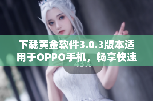 下载黄金软件3.0.3版本适用于OPPO手机，畅享快速操作