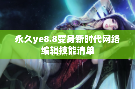 永久ye8.8变身新时代网络编辑技能清单
