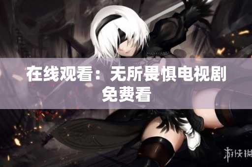 在线观看：无所畏惧电视剧免费看