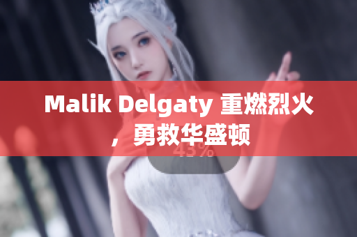 Malik Delgaty 重燃烈火，勇救华盛顿