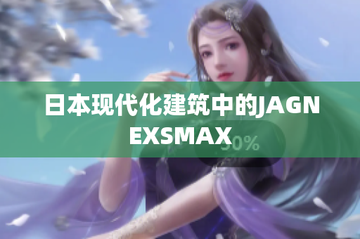 日本现代化建筑中的JAGNEXSMAX