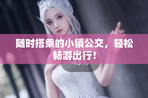 随时搭乘的小镇公交，轻松畅游出行！