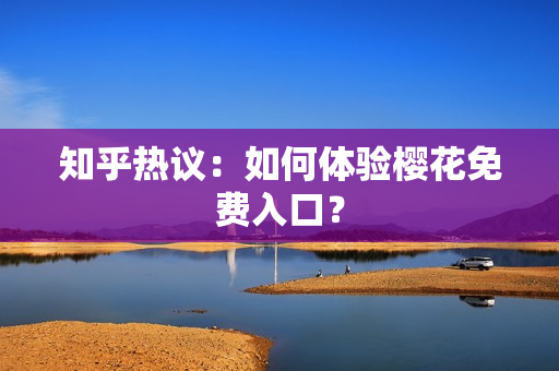 知乎热议：如何体验樱花免费入口？