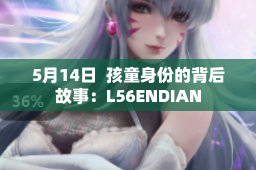 5月14日  孩童身份的背后故事：L56ENDIAN