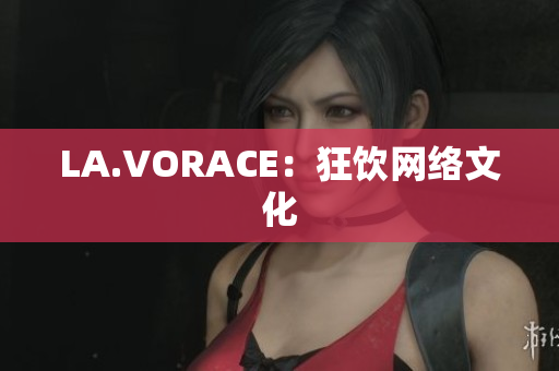 LA.VORACE：狂饮网络文化