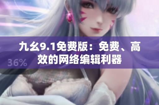 九幺9.1免费版：免费、高效的网络编辑利器