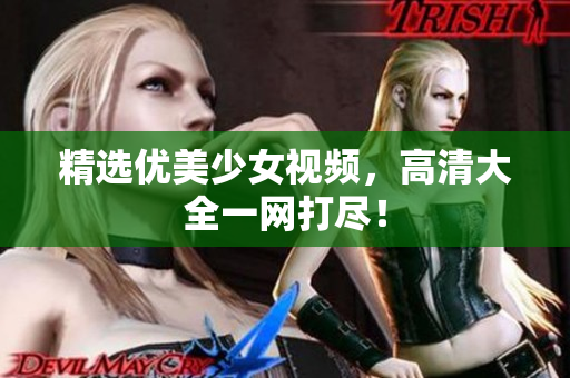 精选优美少女视频，高清大全一网打尽！