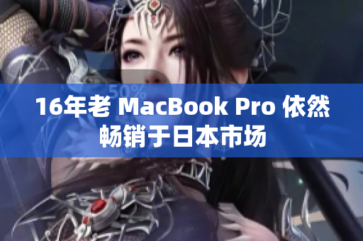 16年老 MacBook Pro 依然畅销于日本市场