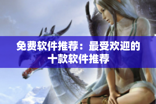 免费软件推荐：最受欢迎的十款软件推荐