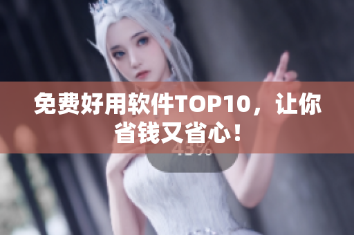 免费好用软件TOP10，让你省钱又省心！