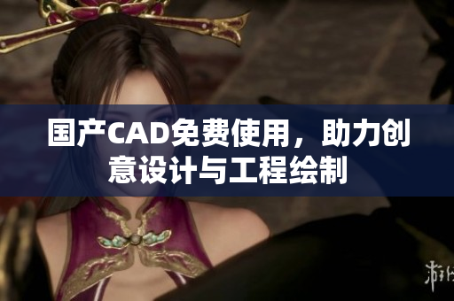 国产CAD免费使用，助力创意设计与工程绘制