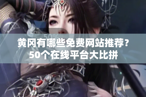 黄冈有哪些免费网站推荐？50个在线平台大比拼