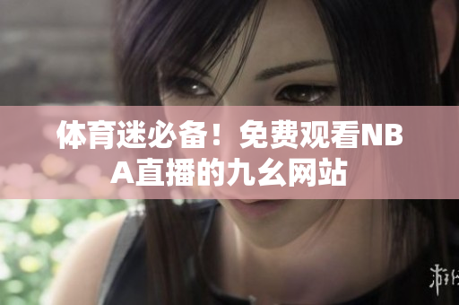 体育迷必备！免费观看NBA直播的九幺网站