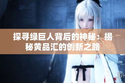 探寻绿巨人背后的神秘：揭秘黄品汇的创新之路