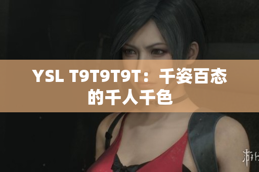 YSL T9T9T9T：千姿百态的千人千色