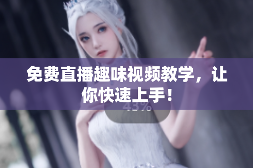 免费直播趣味视频教学，让你快速上手！
