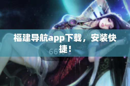福建导航app下载，安装快捷！