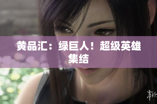 黄品汇：绿巨人！超级英雄集结