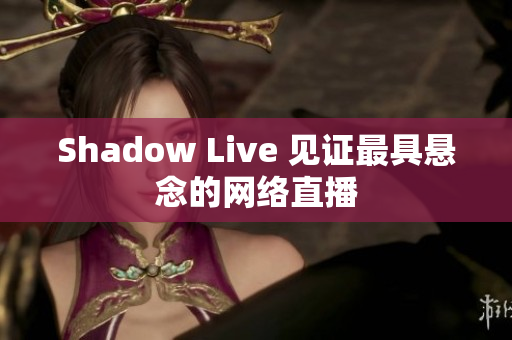 Shadow Live 见证最具悬念的网络直播