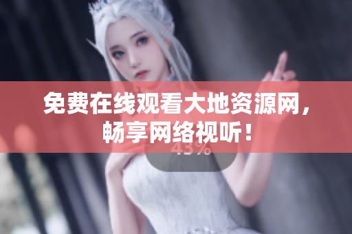 免费在线观看大地资源网，畅享网络视听！