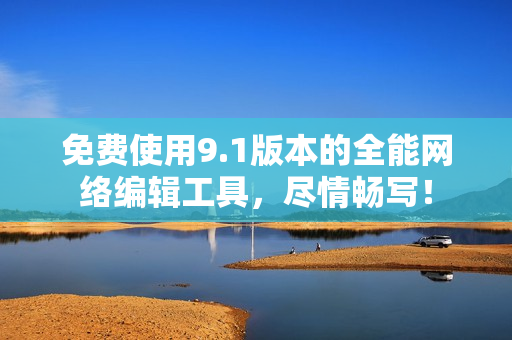 免费使用9.1版本的全能网络编辑工具，尽情畅写！