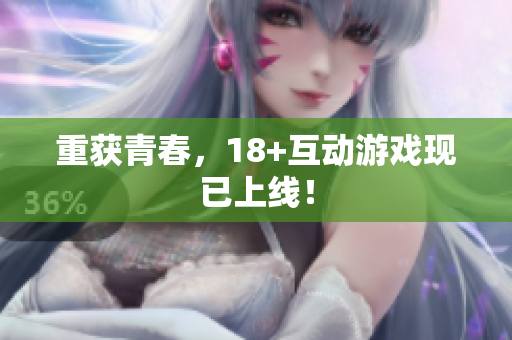 重获青春，18+互动游戏现已上线！