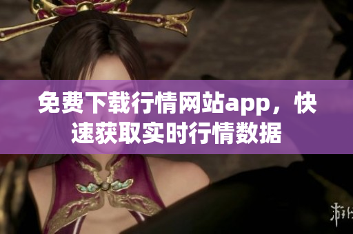 免费下载行情网站app，快速获取实时行情数据