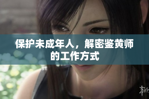 保护未成年人，解密鉴黄师的工作方式