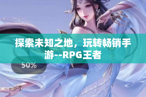 探索未知之地，玩转畅销手游--RPG王者