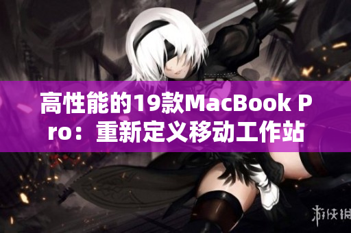 高性能的19款MacBook Pro：重新定义移动工作站