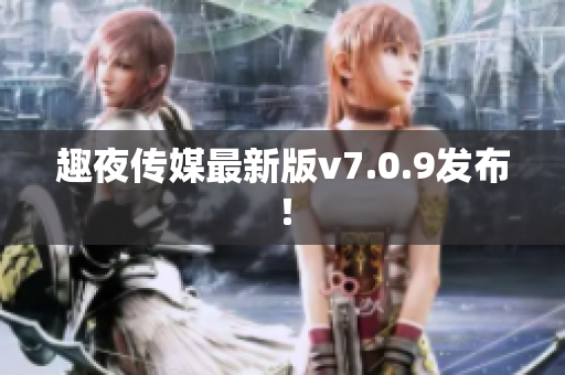 趣夜传媒最新版v7.0.9发布！