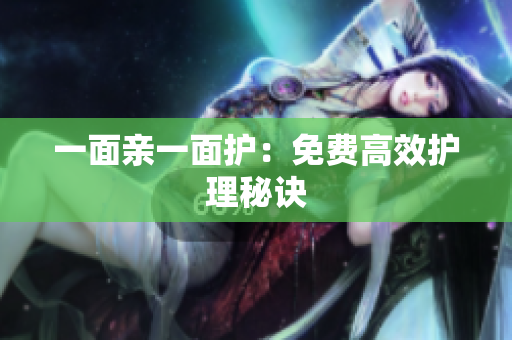 一面亲一面护：免费高效护理秘诀