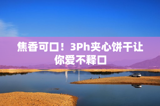 焦香可口！3Ph夹心饼干让你爱不释口