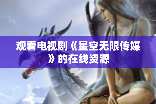 观看电视剧《星空无限传媒》的在线资源