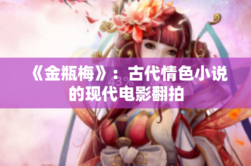 《金瓶梅》：古代情色小说的现代电影翻拍