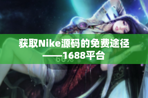 获取Nike源码的免费途径——1688平台