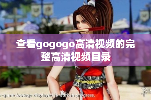 查看gogogo高清视频的完整高清视频目录