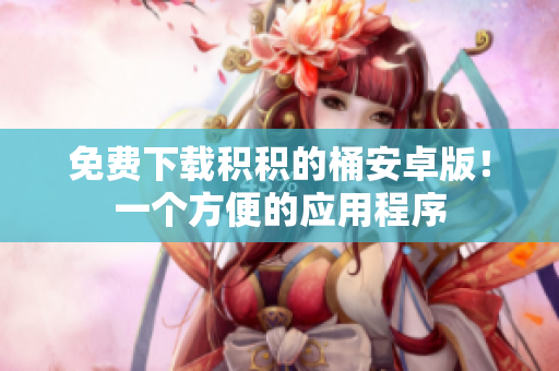 免费下载积积的桶安卓版！一个方便的应用程序