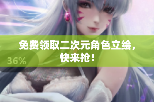 免费领取二次元角色立绘，快来抢！