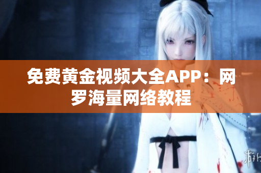 免费黄金视频大全APP：网罗海量网络教程